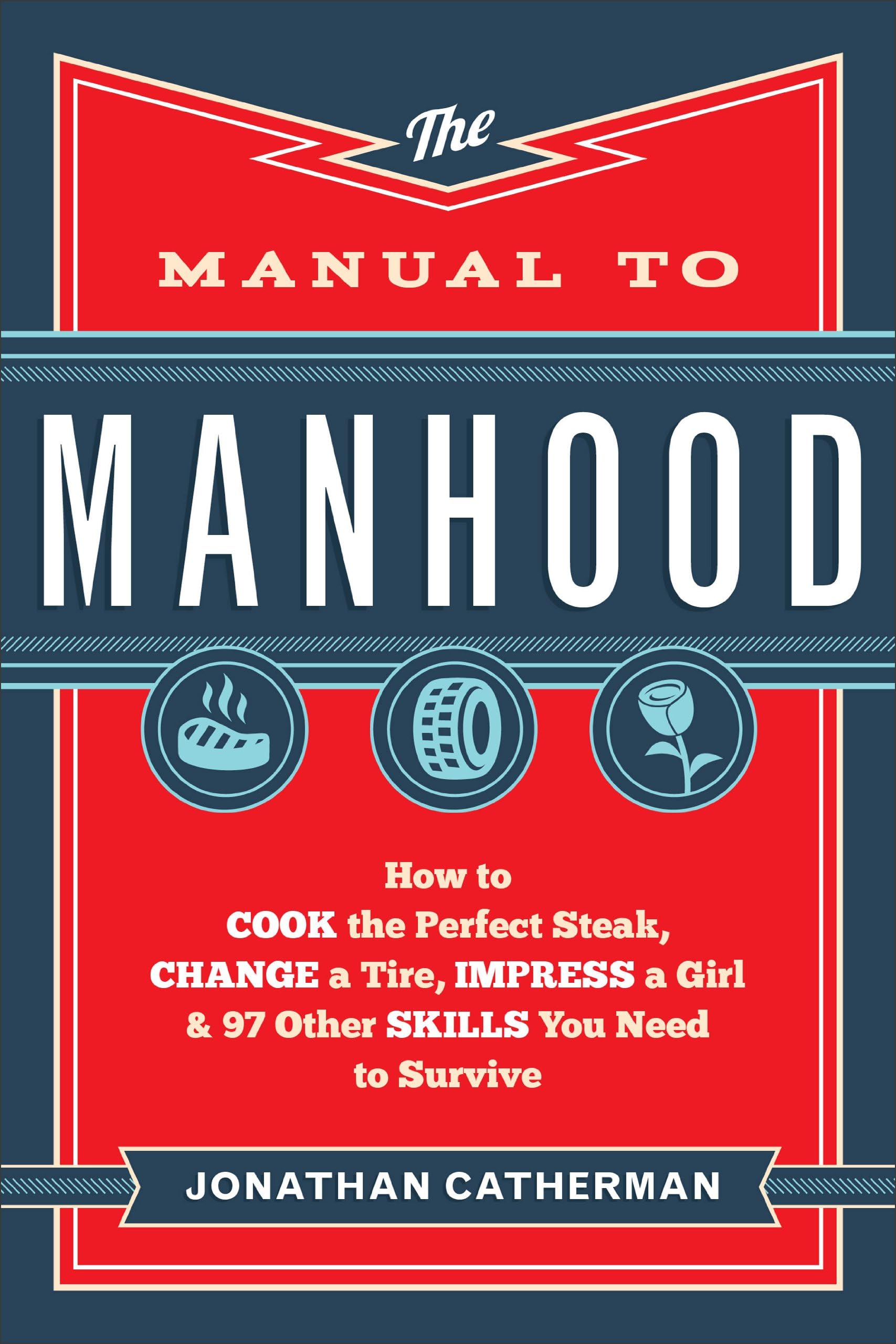 The Manual to Manhood: How to Cook the Perfect Steak, Change a Tire, Impress a Girl & 97 Other Skills You Need to Survive Kindle Edition
