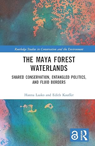 The Maya Forest Waterlands: Shared Conservation, Entangled Politics, and Fluid Borders (Routledge Studies in Conservation and the Environment) book cover