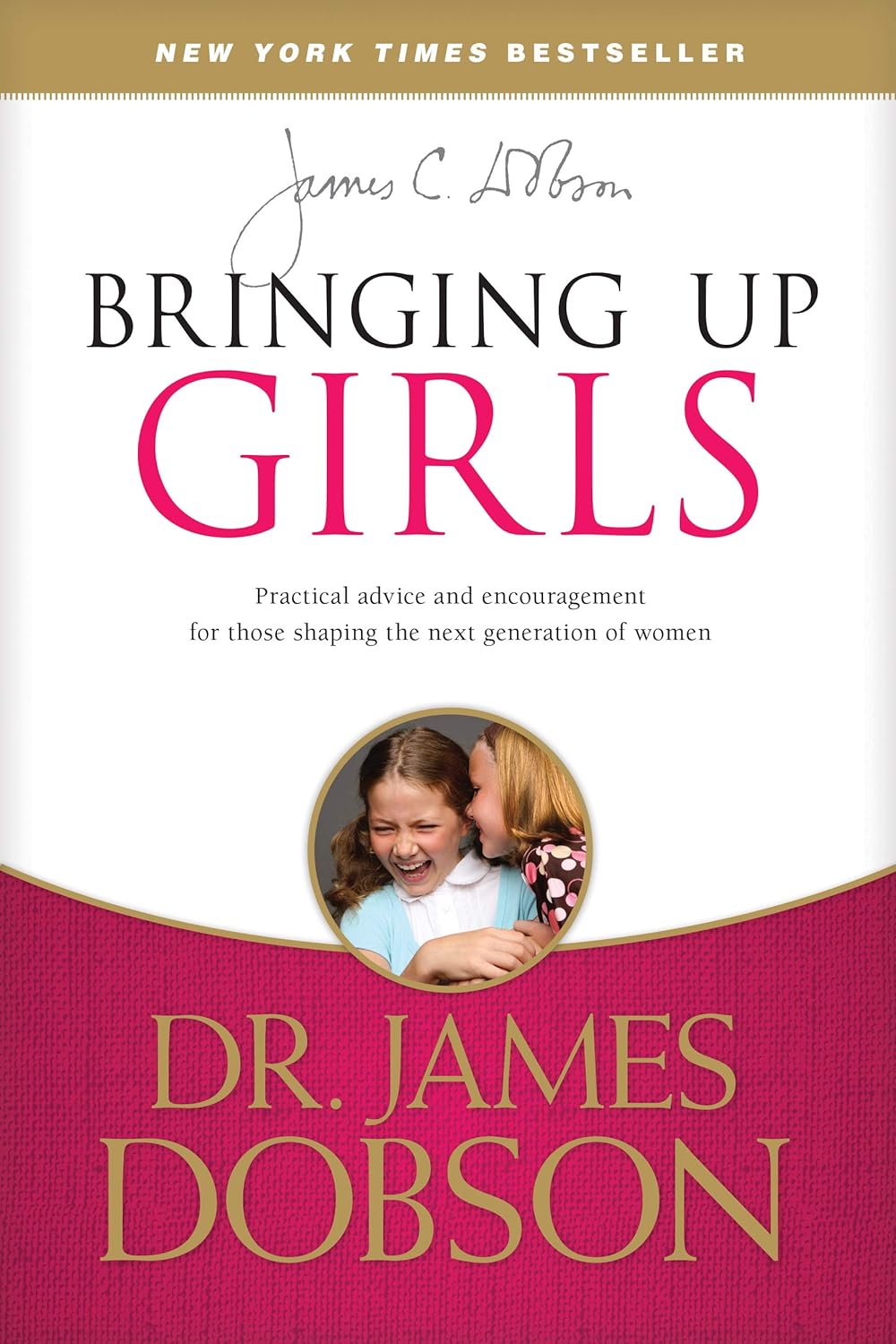 Bringing Up Girls: Practical Advice and Encouragement for Those Shaping the Next Generation of Women