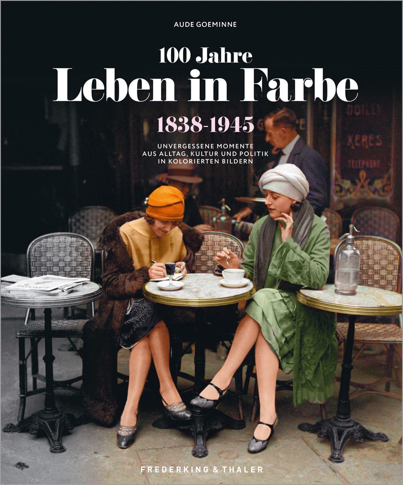 Bildband Geschichte – 100 Jahre Leben in Farbe: 1838-1945 Unvergessene Momente aus Alltag, Kultur und Politik in kolorierten Bildern. 250 Bilder aufwendig farbig rekonstruiert.