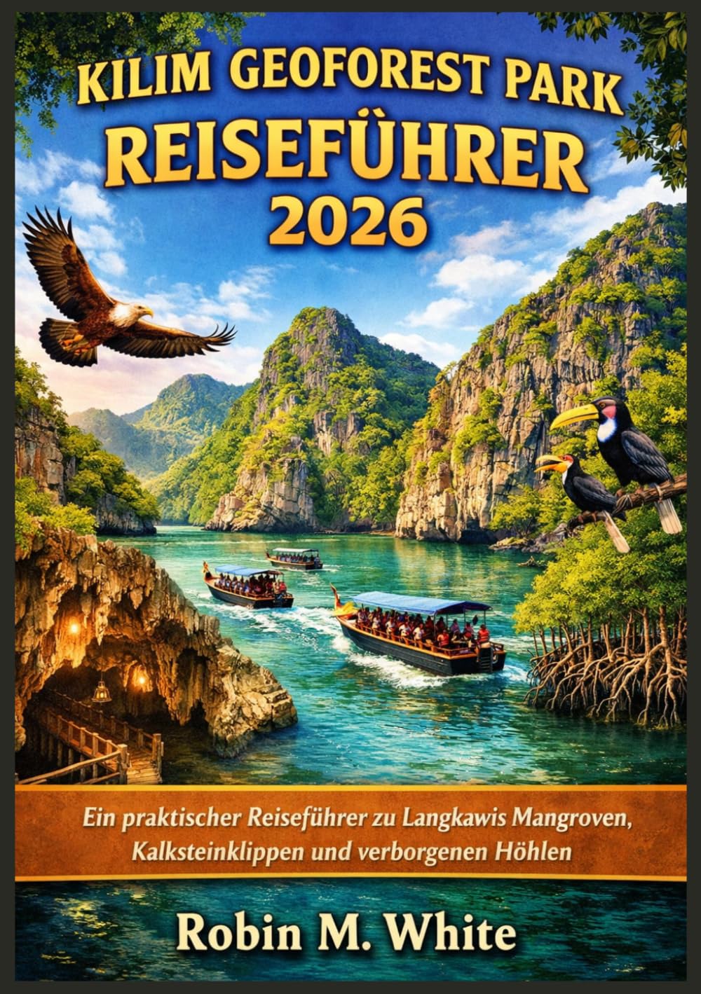 KILIM GEOFOREST PARK REISEFÜHRER 2026: Ein praktischer Reiseführer zu Langkawis Mangroven, Kalksteinklippen und verborgenen Höhlen (Robin M. Whites ultimative Reise- und Touristenführer)