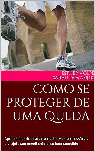 Como se proteger de uma Queda: Aprenda a enfrentar adversidades desnecessárias e projete seu envelhecimento bem sucedido