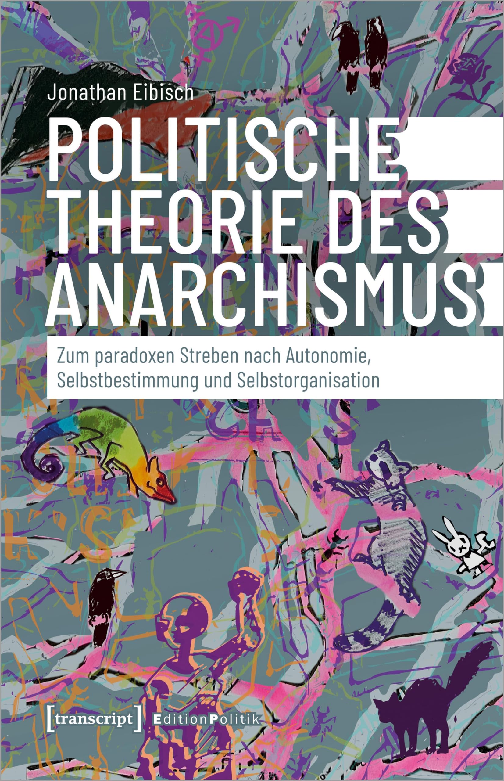 Politische Theorie des Anarchismus: Zum paradoxen Streben nach Autonomie, Selbstbestimmung und Selbstorganisation (Edition Politik)