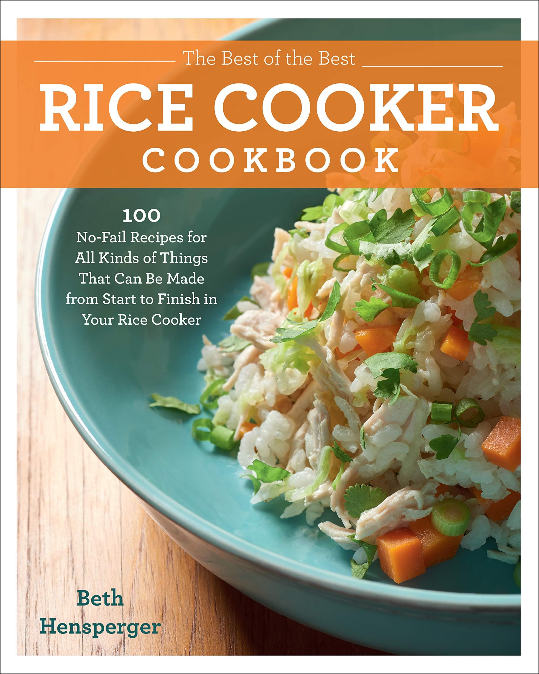 The Best of the Best Rice Cooker Cookbook: 100 No-Fail Recipes for All Kinds of Things That Can Be Made from Start to Finish in Your Rice Cooker