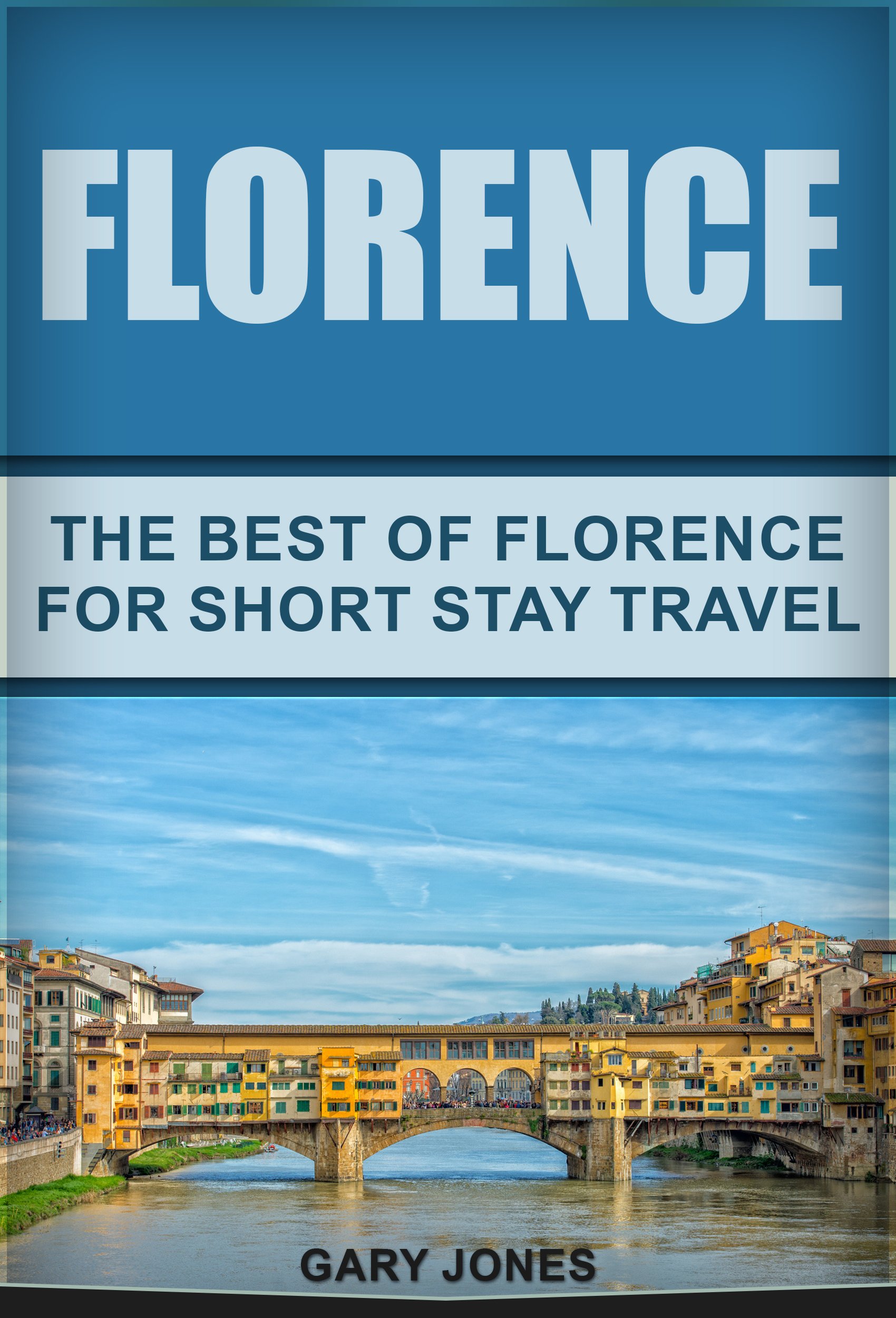 Florence: The Best Of Florence For Short Stay Travel (Short Stay Travel - City Guides Book 17)