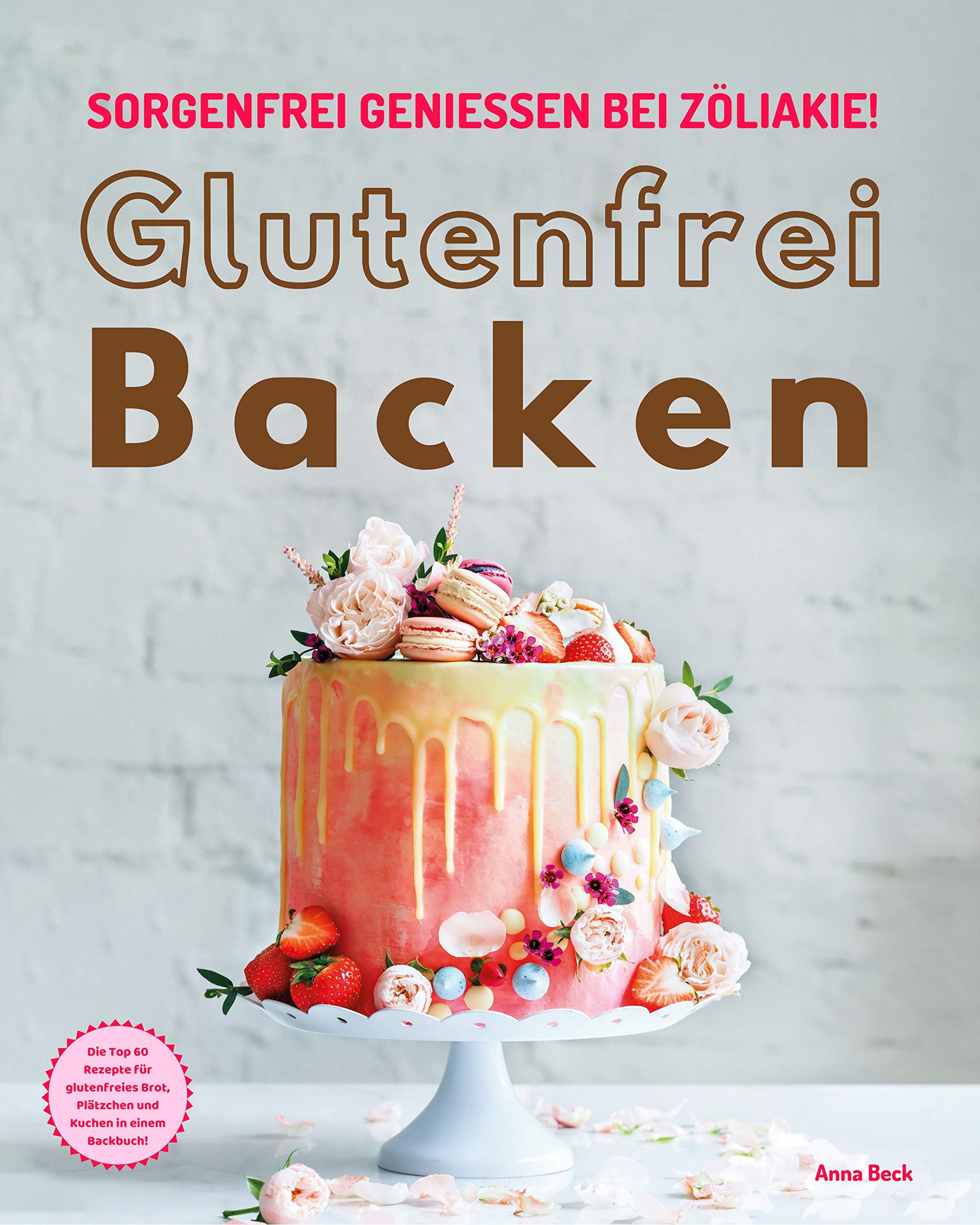 Glutenfrei Backen – sorgenfrei genießen bei Zöliakie: Die Top 60 Rezepte für glutenfreies Brot, Plätzchen und Kuchen in einem Backbuch (German Edition)