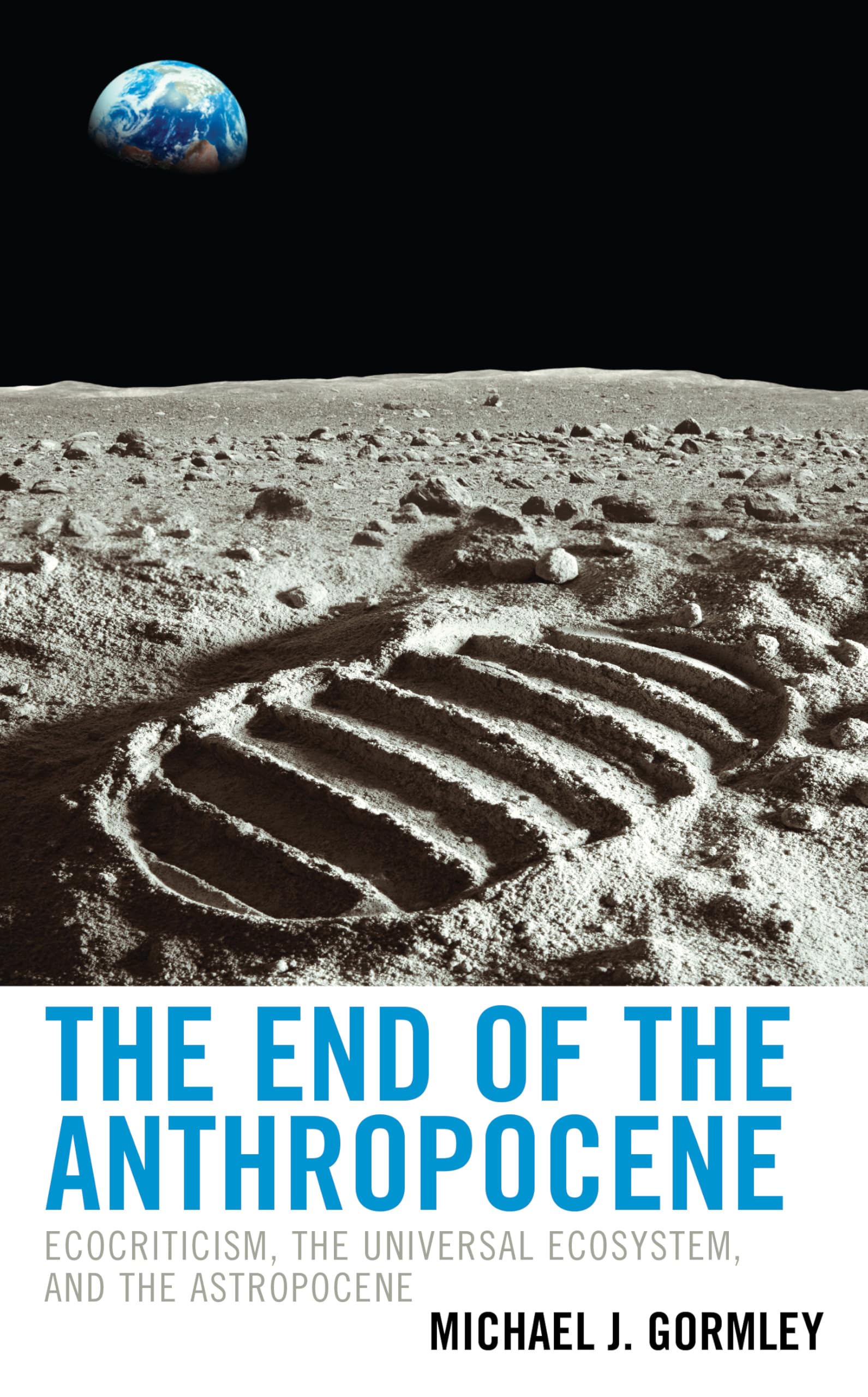The End of the Anthropocene: Ecocriticism, the Universal Ecosystem, and the Astropocene (Ecocritical Theory and Practice)