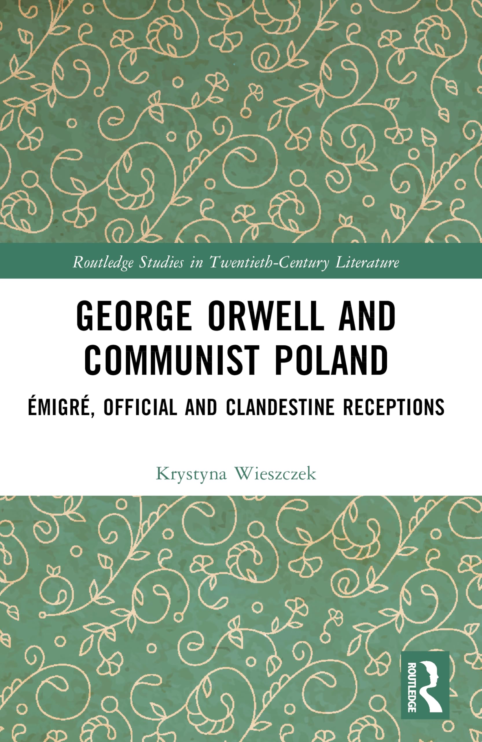 George Orwell and Communist Poland: Émigré, Official and Clandestine Receptions (Routledge Studies in Twentieth-Century Literature)