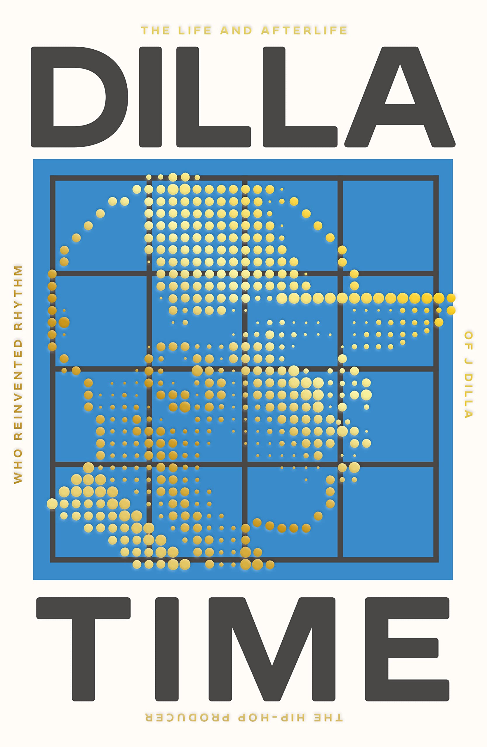 Dilla Time: The Life and Afterlife of J Dilla, the Hip-Hop Producer Who Reinvented Rhythm (Swift Press)