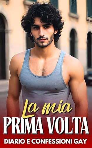 La mia prima volta: Diario e Confessioni Gay (Racconti, Romanzi Gay e Bisex di MARCO LIVIO HOT Vol. 5)