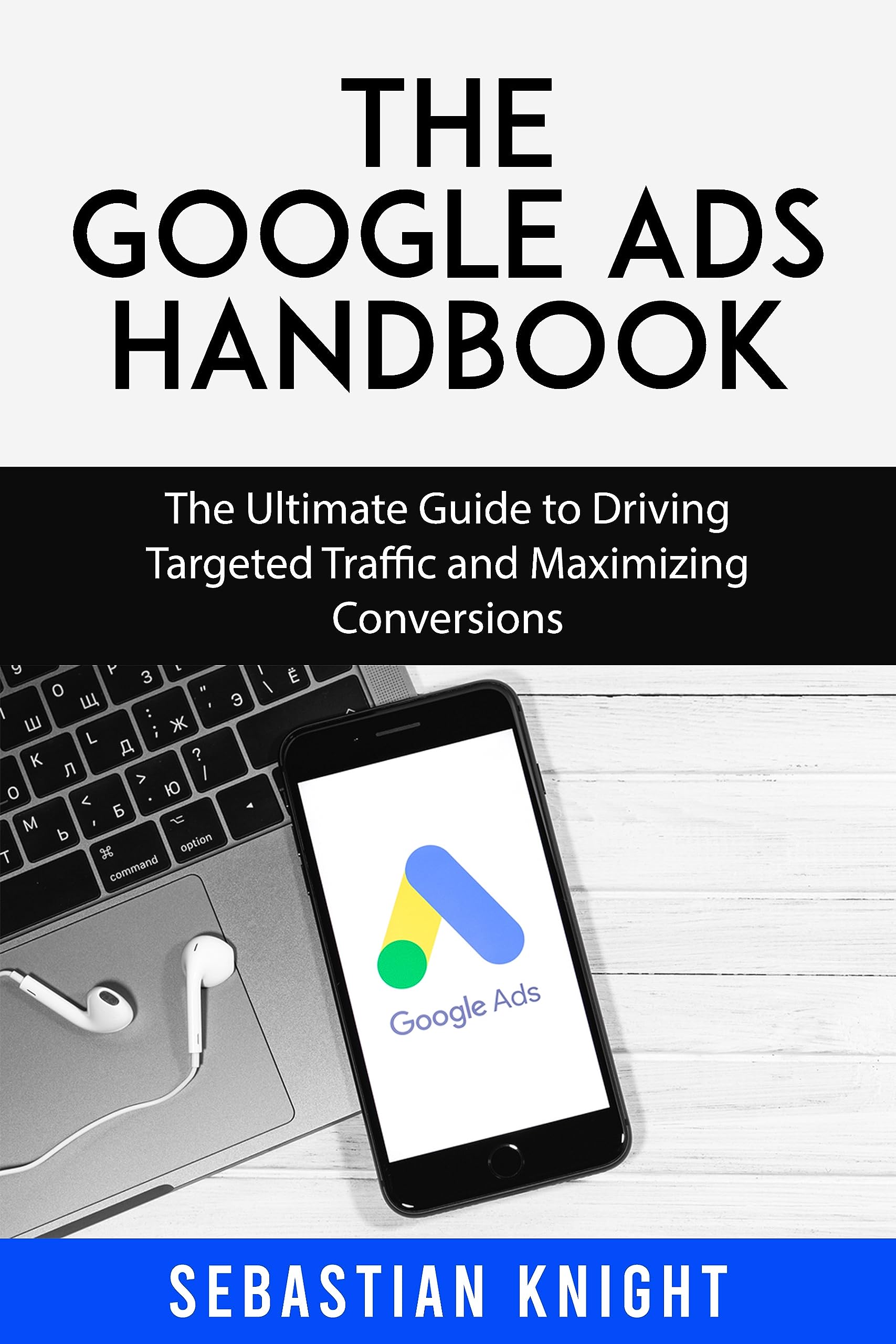 The Google Ads Handbook: The Ultimate Guide to Driving Targeted Traffic and Maximizing Conversions (The Ultimate Online Entrepreneur)