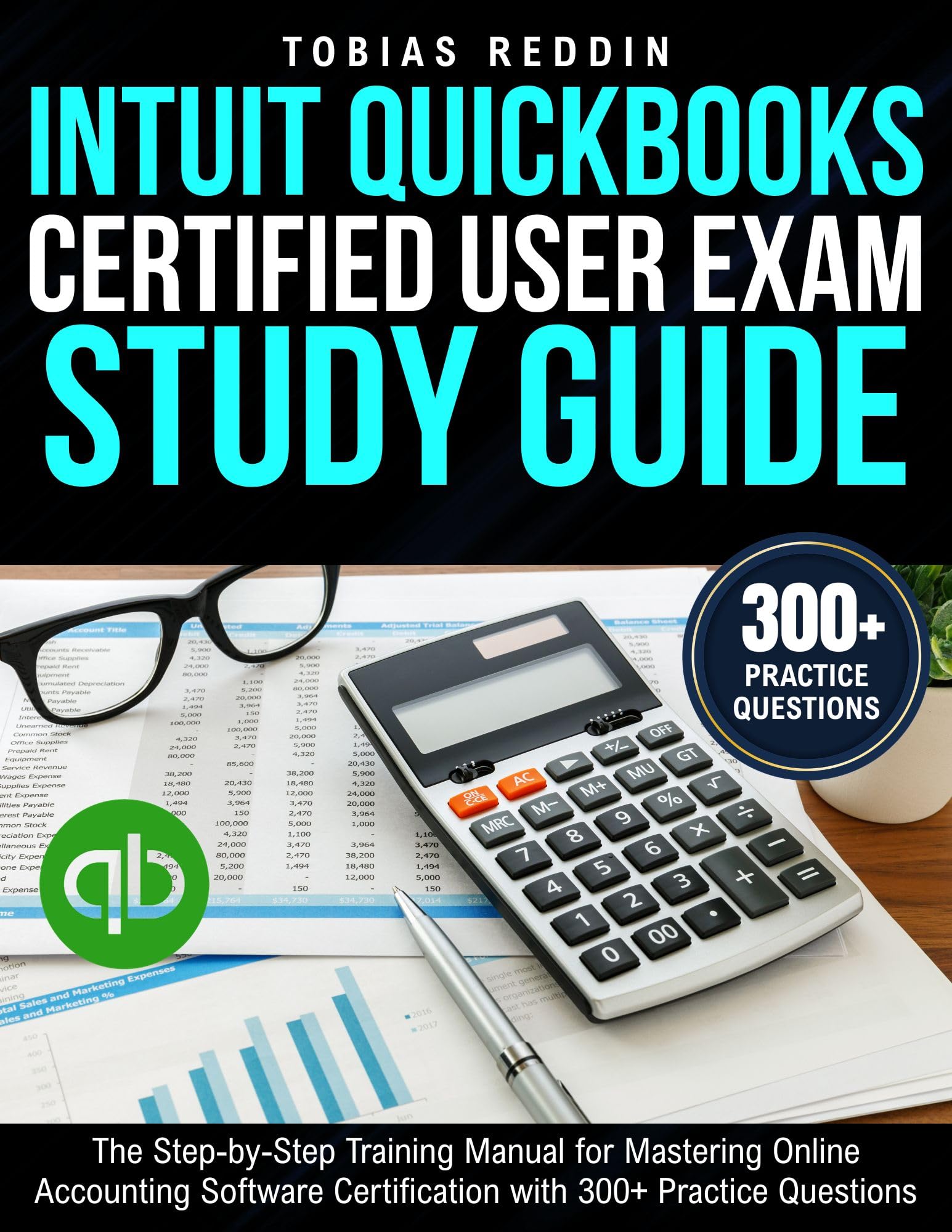 INTUIT QUICKBOOKS CERTIFIED USER EXAM STUDY GUIDE: The Step-by-Step Training Manual for Mastering Online Accounting Software Certification with 300+ Practice Questions