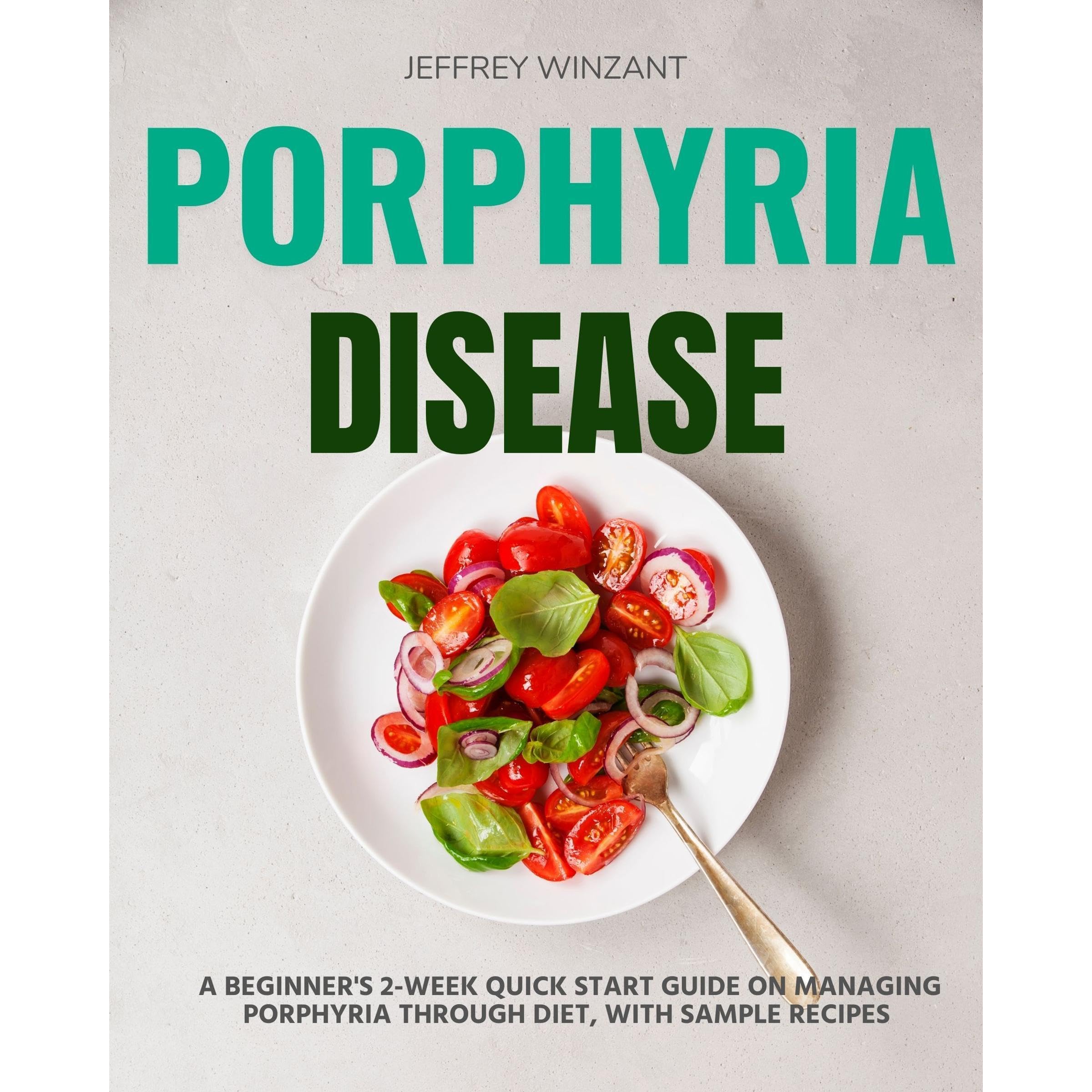 Porphyria Disease: A Beginner's 2-Week Quick Start Guide on Managing Porphyria through Diet, With Sample Recipes