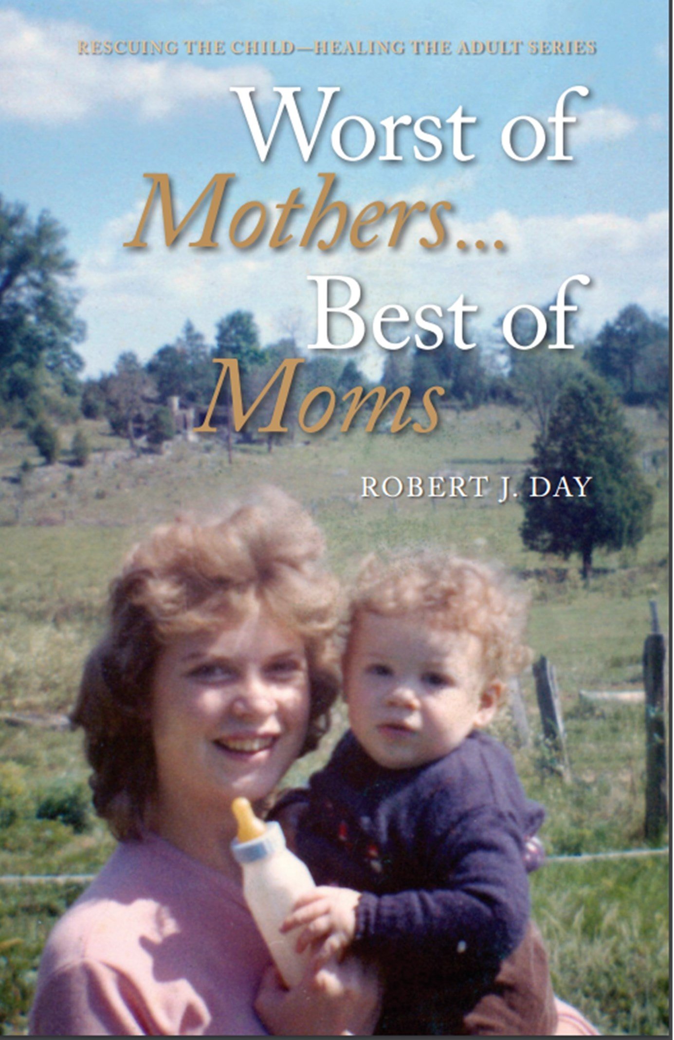 Worst of Mothers...Best of Moms: Rescuing Children-Healing Adults