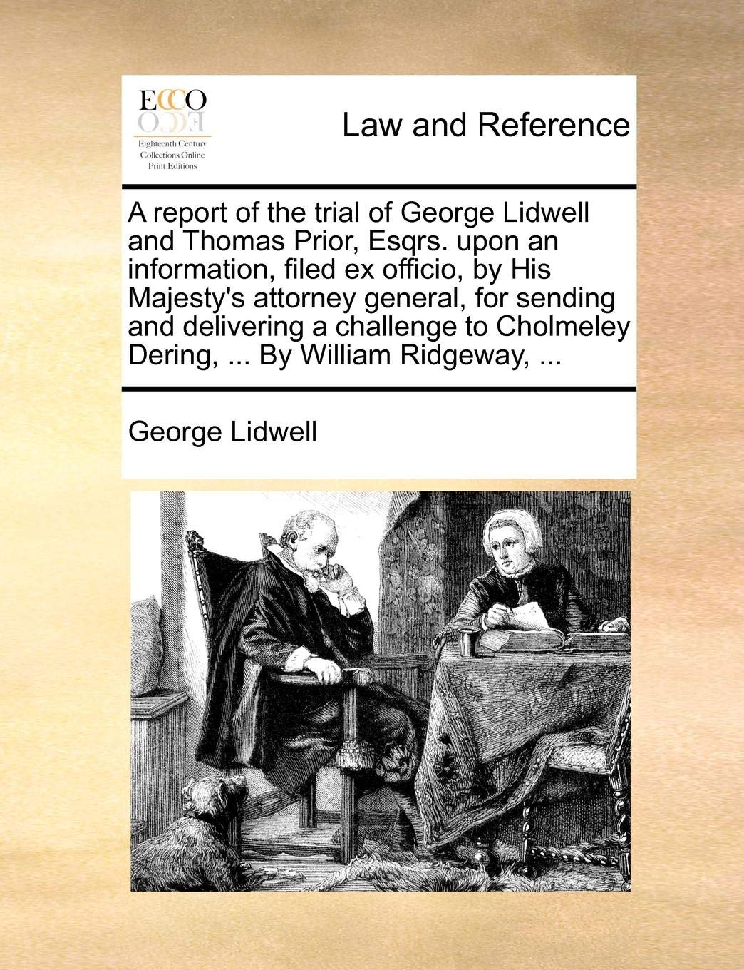 A Report of the Trial of George Lidwell and Thomas Prior, Esqrs. Upon an Information, Filed Ex Officio, by His Majesty's Attorney General, for Sending ... Dering, ... by William Ridgeway, ...
