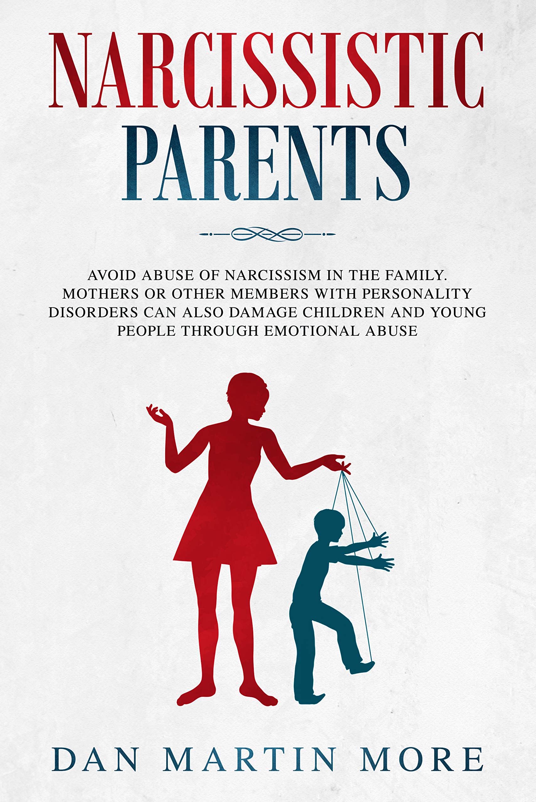 Narcissistic Parents: Avoid Abuse of Narcissism in the Family. Mothers or Other Members With Personality Disorders can Also Damage Children and Young People Through Emotional Abuse