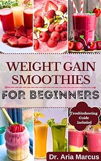 WEIGHT GAIN SMOOTHIES FOR BEGINNERS: A Comprehensive Guide to Healthy and Delicious Recipes for Building Healthy Muscles, boost Calorie Intake, fight Disease, sustain energy, and gain weight fast