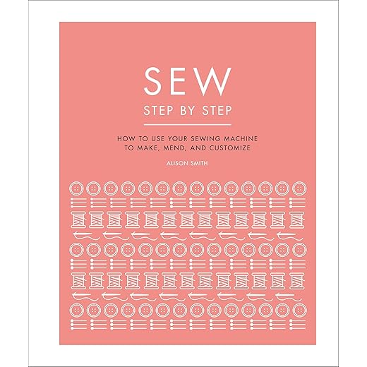 Sew Step by Step: How to use your sewing machine to make, mend, and customize (DK Step by Step)