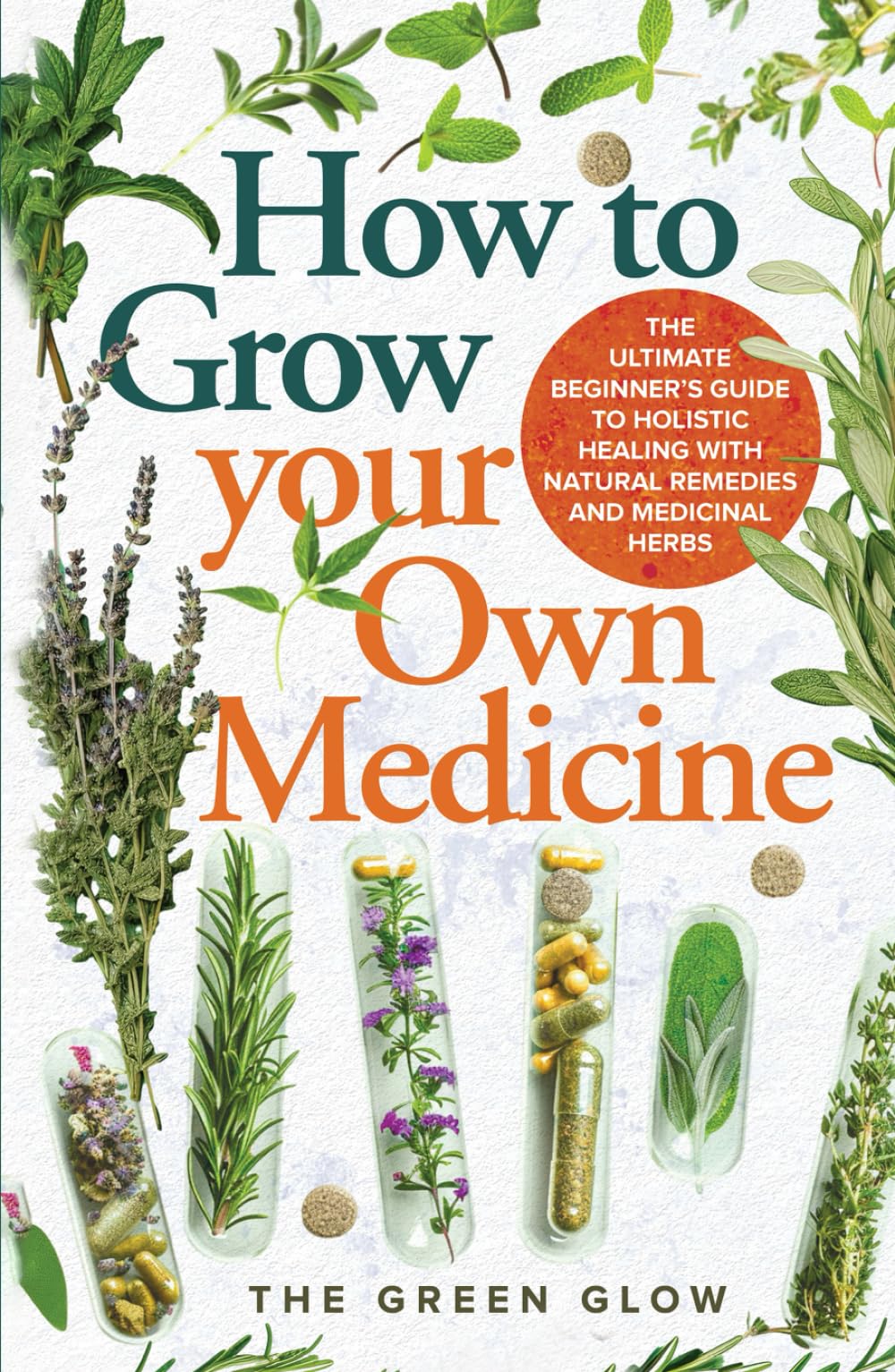 How to Grow Your Own Medicine: The Ultimate Beginner's Guide to Holistic Healing with Natural Remedies and Medicinal Herbs (Herbalism and Natural Remedies for Beginners)