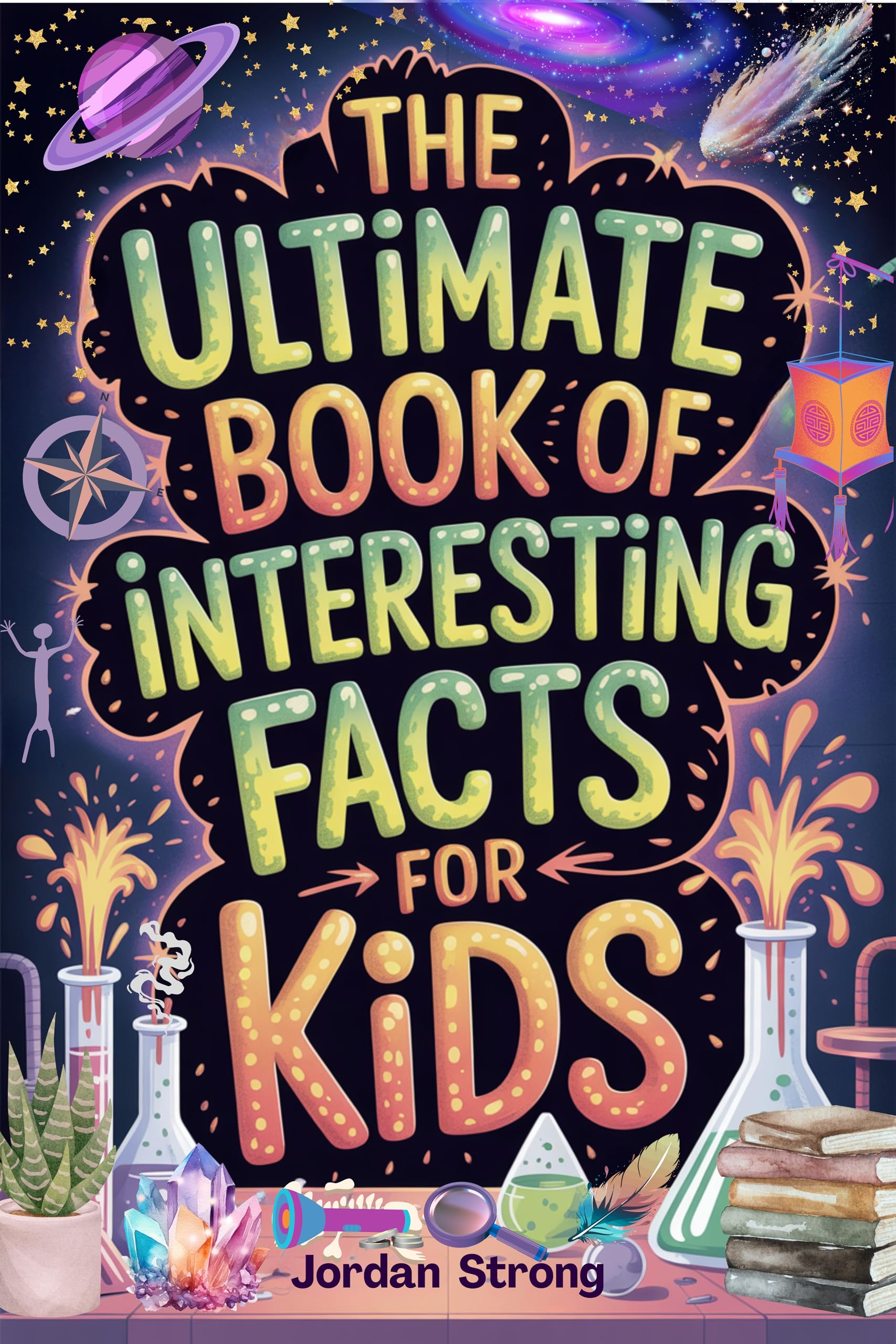 The Ultimate Book of Interesting Facts for Kids : An Epic Collection of Fun, Weird, and Awesome Trivia for Curious Kids Who Love to Learn Cool Stuff