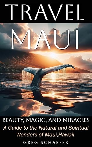 Travel Maui - Beauty, Magic, and Miracles: A Guide to the Natural and Spiritual wonders of Maui, Hawaii