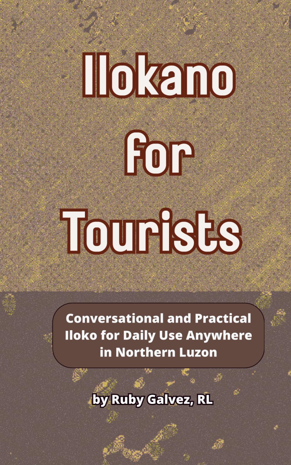 Ilokano for Tourists: A Simplified Language Guide to Northern Luzon with Pronunciation Tips and Phrases for Banter, Markets, Dining, Socializing, Emergencies, and Touring from a La Union Local