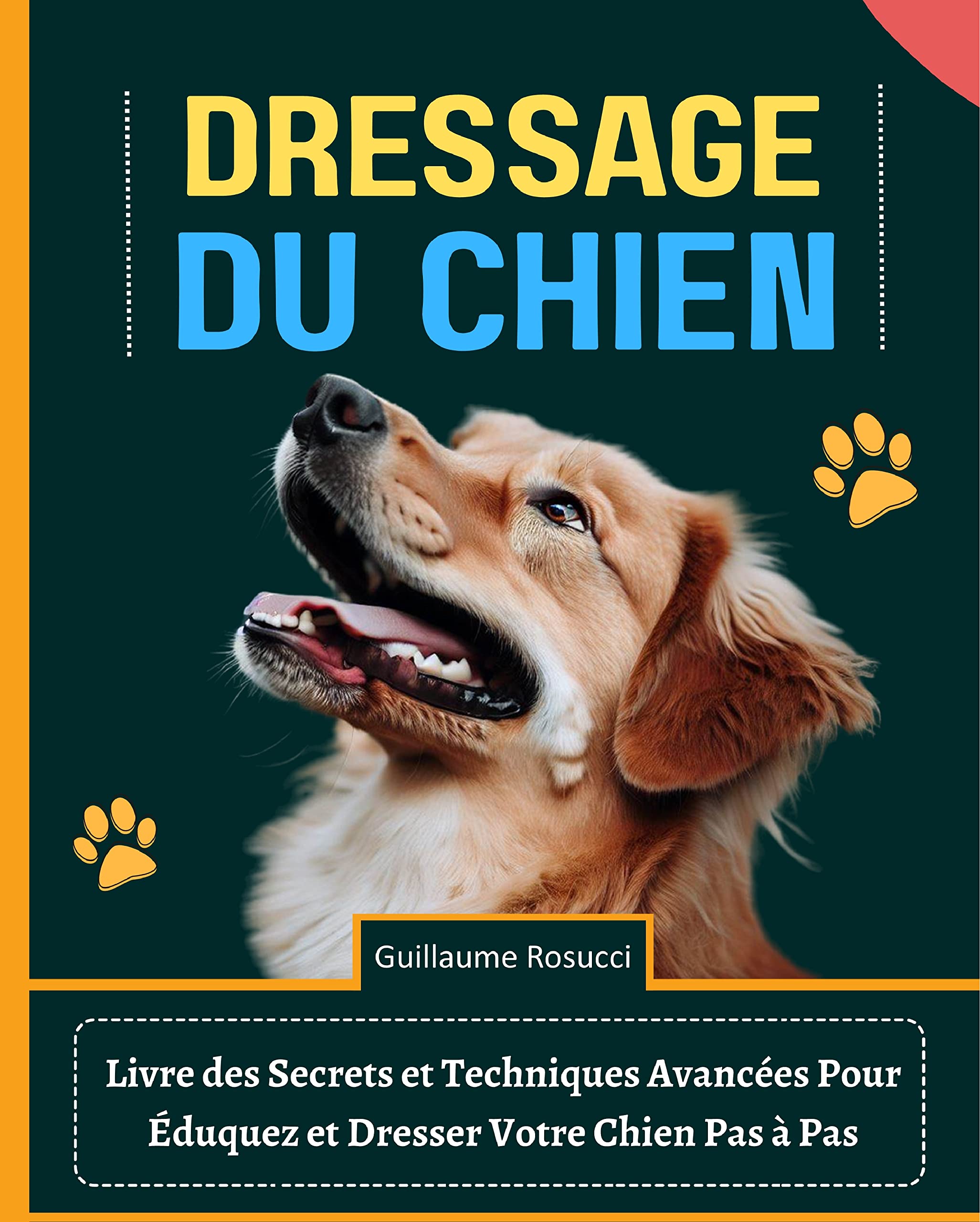 Dressage du Chien: Livre des Secrets et Techniques Avancées Pour Éduquez et Dresser Votre Chien Pas à Pas (French Edition)