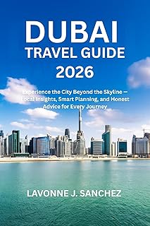 DUBAI TRAVEL GUIDE 2026 : Experience the City Beyond the Skyline — Local Insights, Smart Planning, and Honest Advice for Every Journey