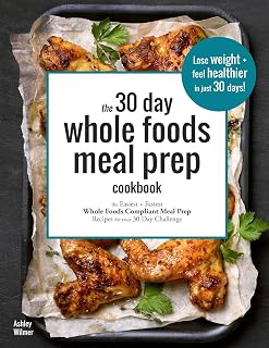 The 30 Day Whole Foods Meal Prep Cookbook: The Easiest and Fastest Whole Foods Compliant Meal Prep Recipes For Your 30 Day Challenge