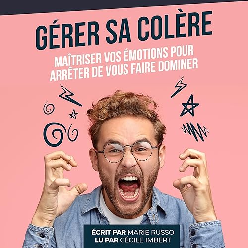 Gérer sa Colère: Maîtriser vos émotions pour arrêter de vous faire dominer