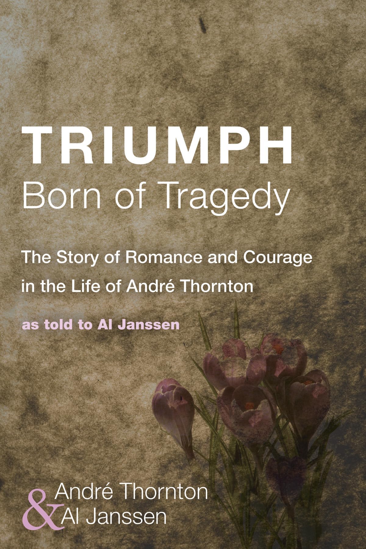 Triumph Born of Tragedy: The Story of Romance and Courage in the Life of André Thornton: As Told to Al Janssen