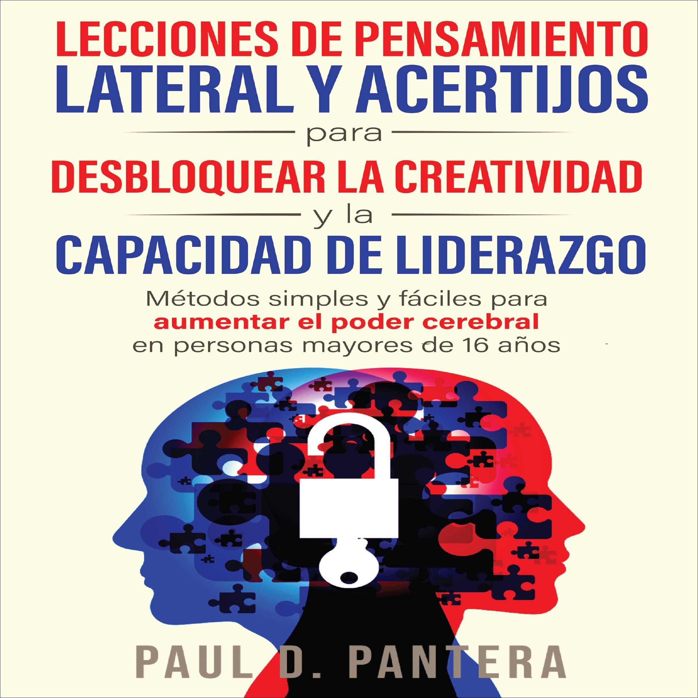 Lecciones de Pensamiento Lateral y Acertijos para Desbloquear la Creatividad y la Capacidad de Liderazgo [Lateral Thinking Lessons and Brain Teasers to Unlock Creativity and Leadership Skills]: Métodos Simples y Fáciles para Aumentar el Poder Cerebral en Personas Mayores de 16 Años