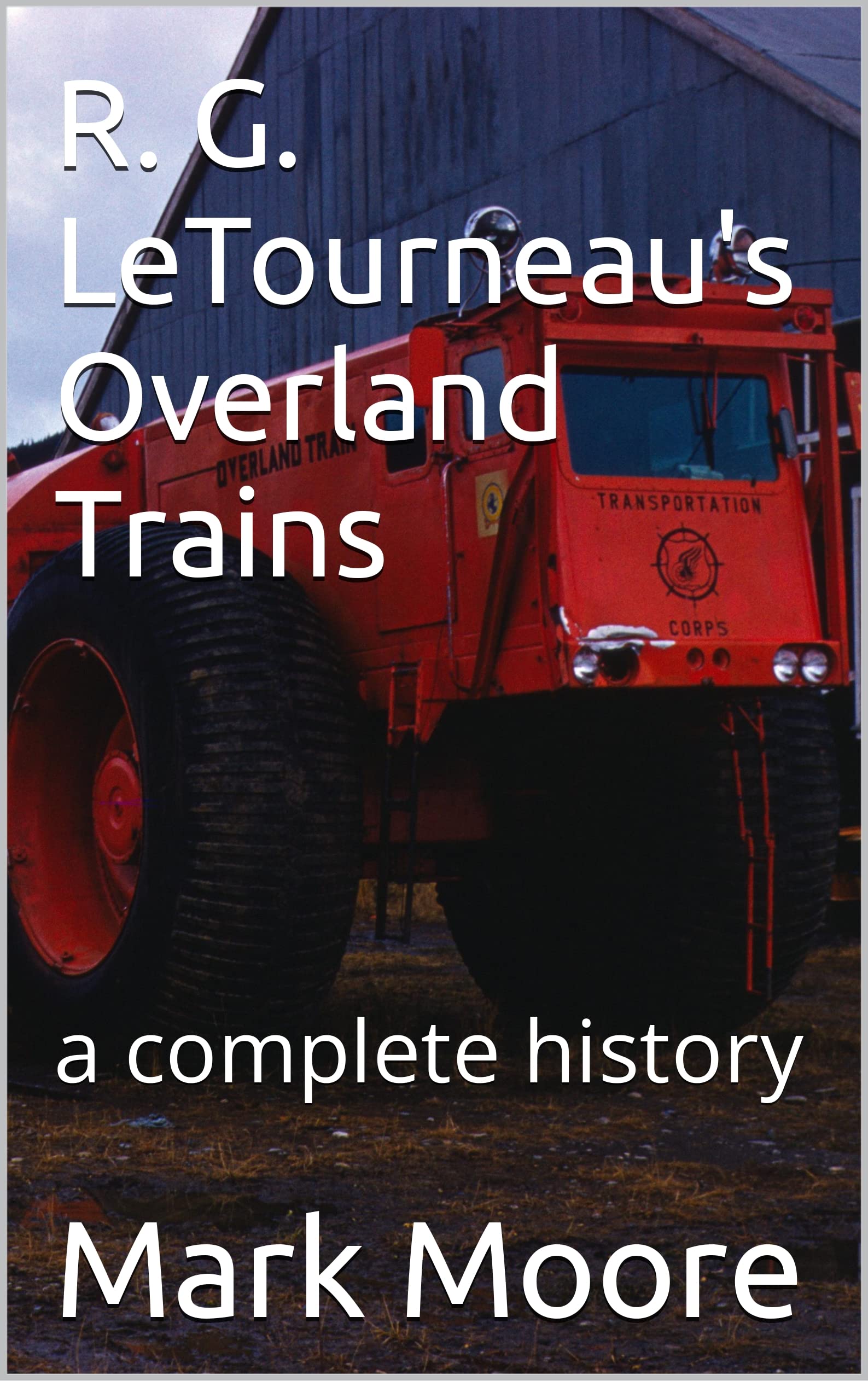 R. G. LeTourneau's Overland Trains: a complete history