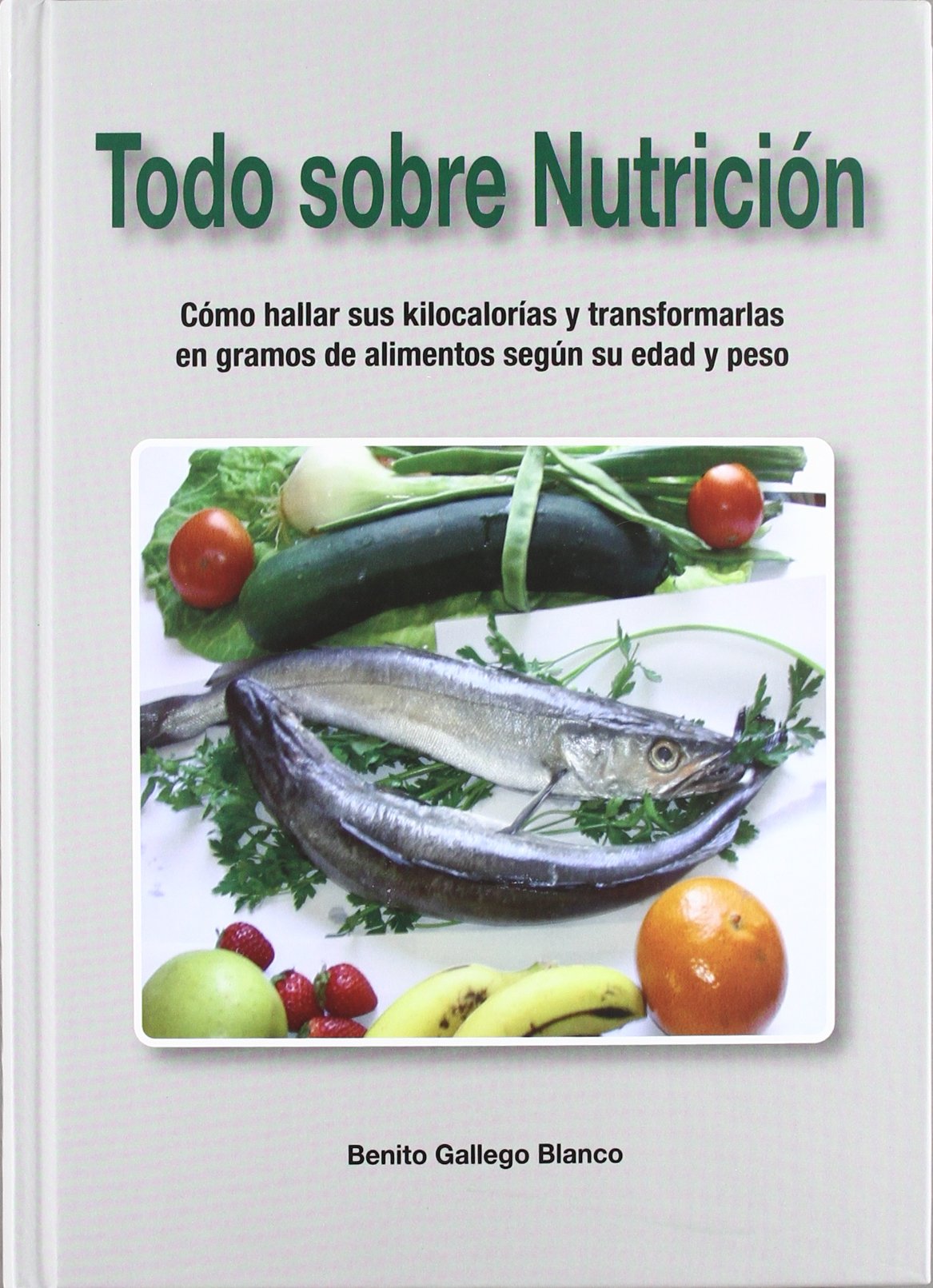Todo sobre nutrición : cómo hallar sus kilocalorías y transformarlas en gramos de alimentos según su edad y peso