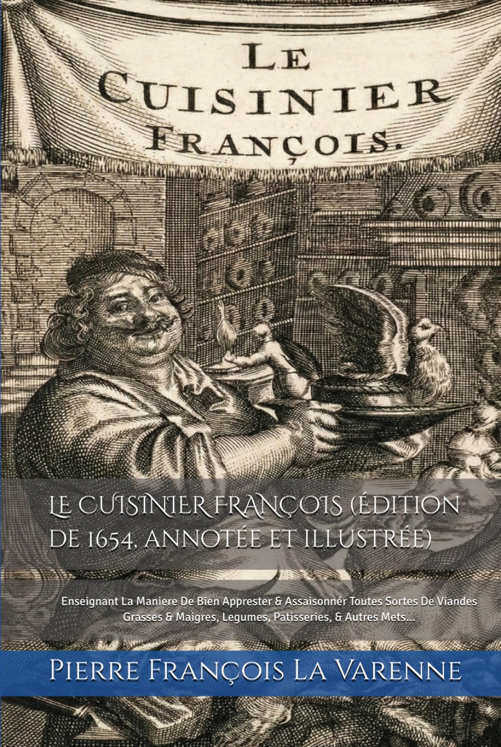 LE CUISINIER FRANÇOIS (Édition de 1654, annotée et illustrée): Enseignant La Maniere De Bien Apprester & Assaisonnér Toutes Sortes De Viandes Grasses & Maigres, Legumes, Patisseries, & Autres Mets...
