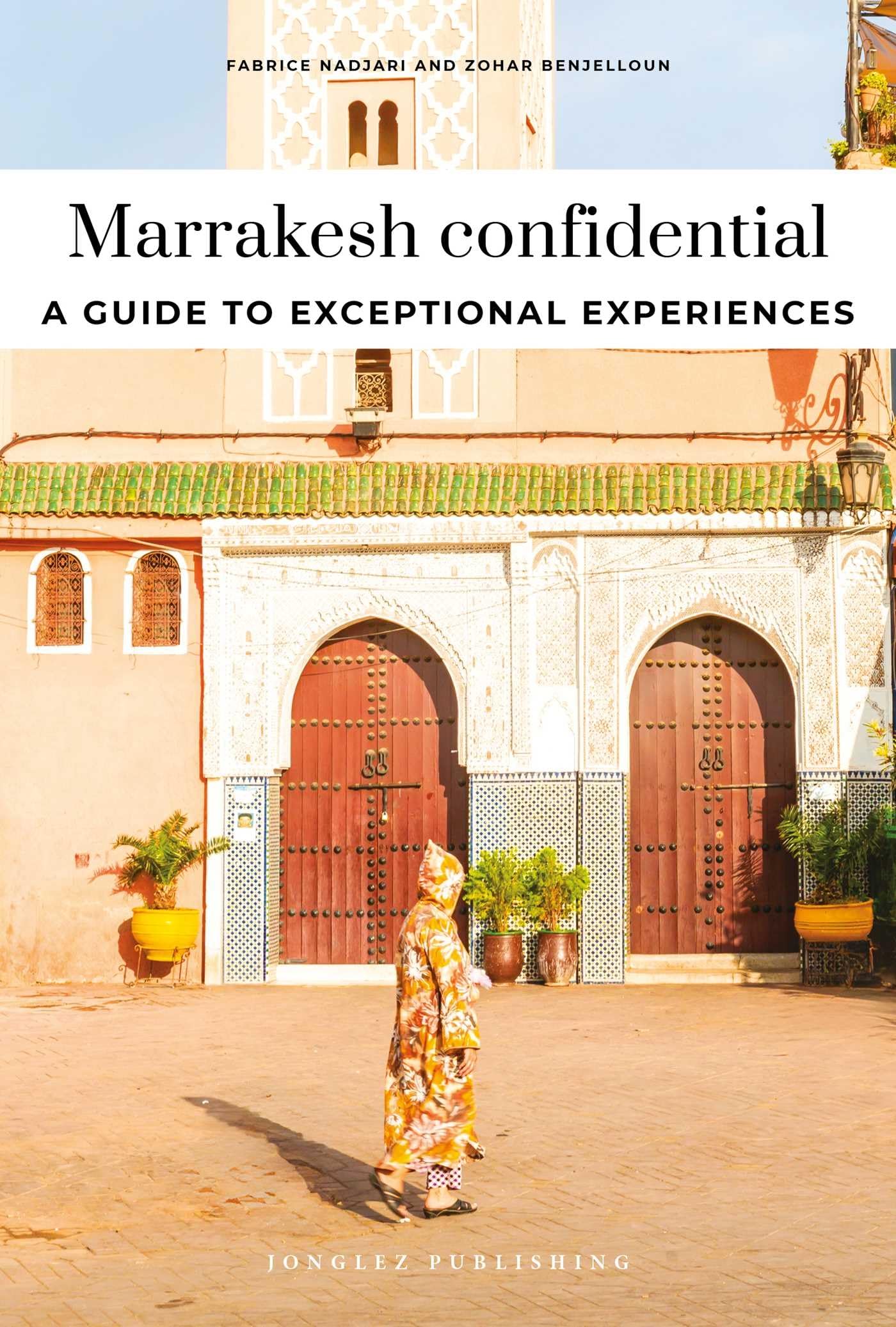 Marrakesh Confidential: Escape the Ordinary: authentic, hand-picked, exceptional experiences (Jonglez Confidential)