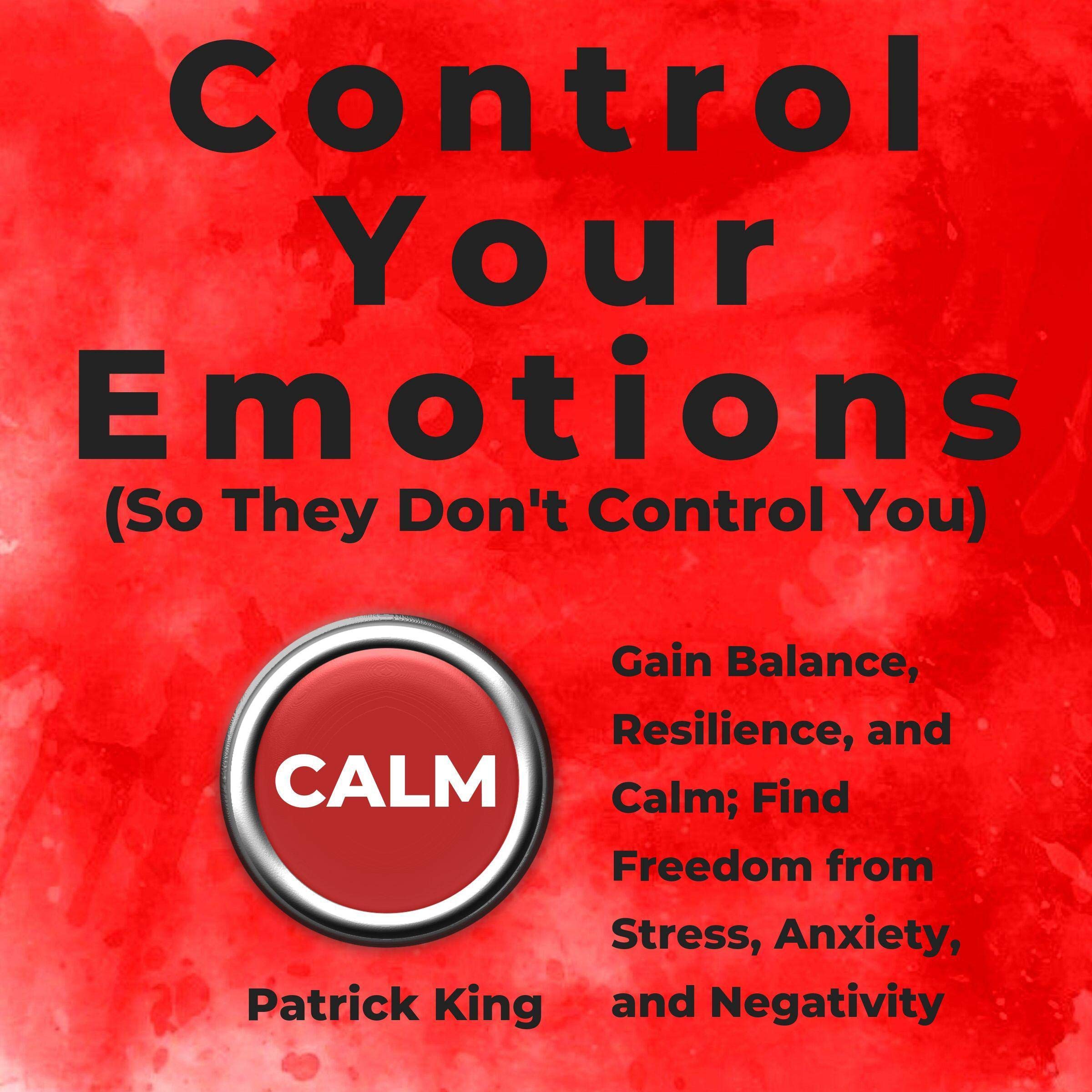 Control Your Emotions (So They Don't Control You): Gain Balance, Resilience, and Calm; Find Freedom from Stress, Anxiety, and Negativity