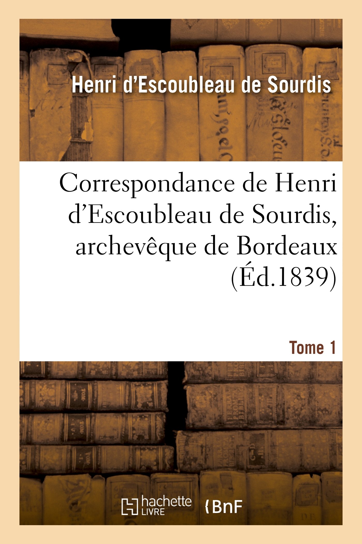 Correspondance de Henri d'Escoubleau de Sourdis, Archevque de Bordeaux. Tome 1: , Chef Des Conseils Du Roi En l'Arme Navale (Histoire)