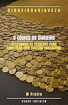 O Código do Dinheiro - Decifrando os segredos para construir uma fortuna duradoura