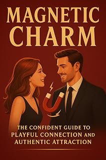 Magnetic Charm The Confident Guide to Playful Connection and Authentic Attraction