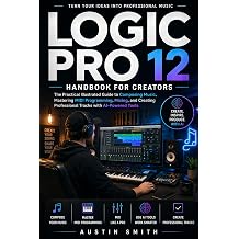 Logic Pro 12 Handbook for Creators The Practical Illustrated Guide to Composing Music, Mastering MIDI Programming, Mixing, and Create Professional ... Tools Music and Audio Software Guides