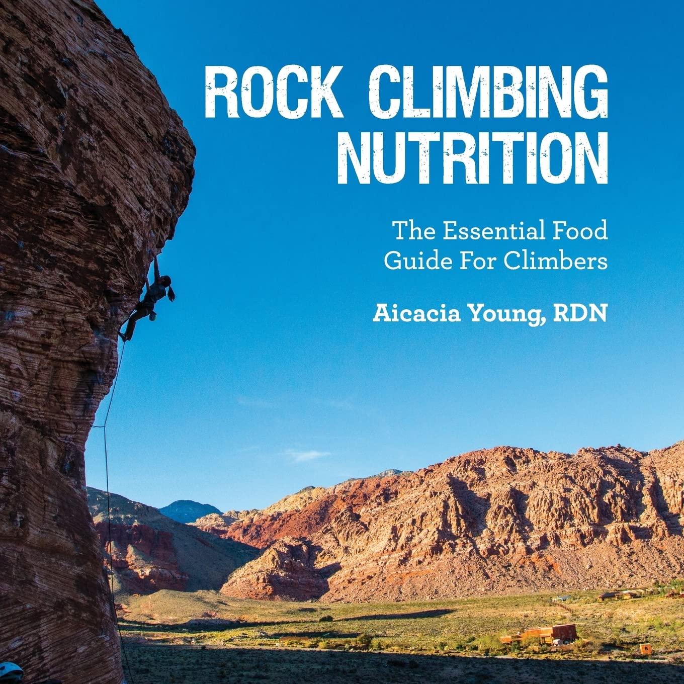 Rock Climbing Nutrition: The Essential Food Guide for Climbers: Young RDN, Aicacia ...