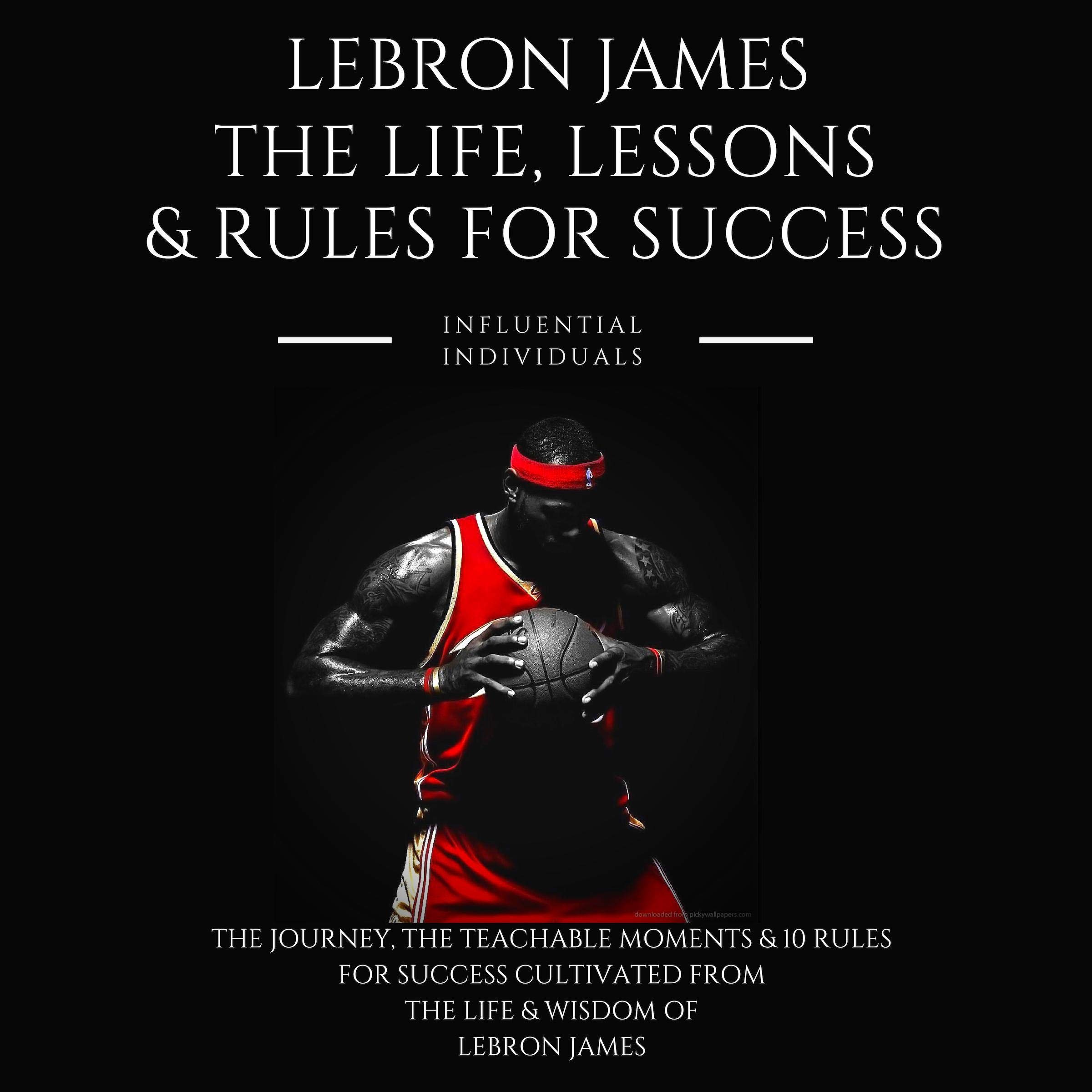 Lebron James: The Life, Lessons & Rules for Success