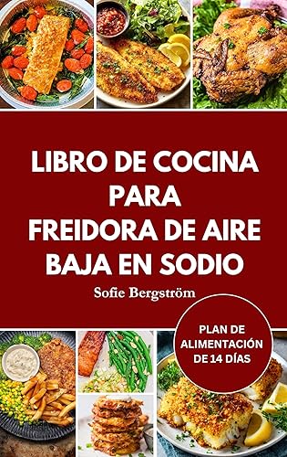 LIBRO DE COCINA PARA FREIDORA DE AIRE BAJA EN SODIO Recetas bajas en sal fáciles de seguir para proteger su corazón, reducir la sal y hacer que