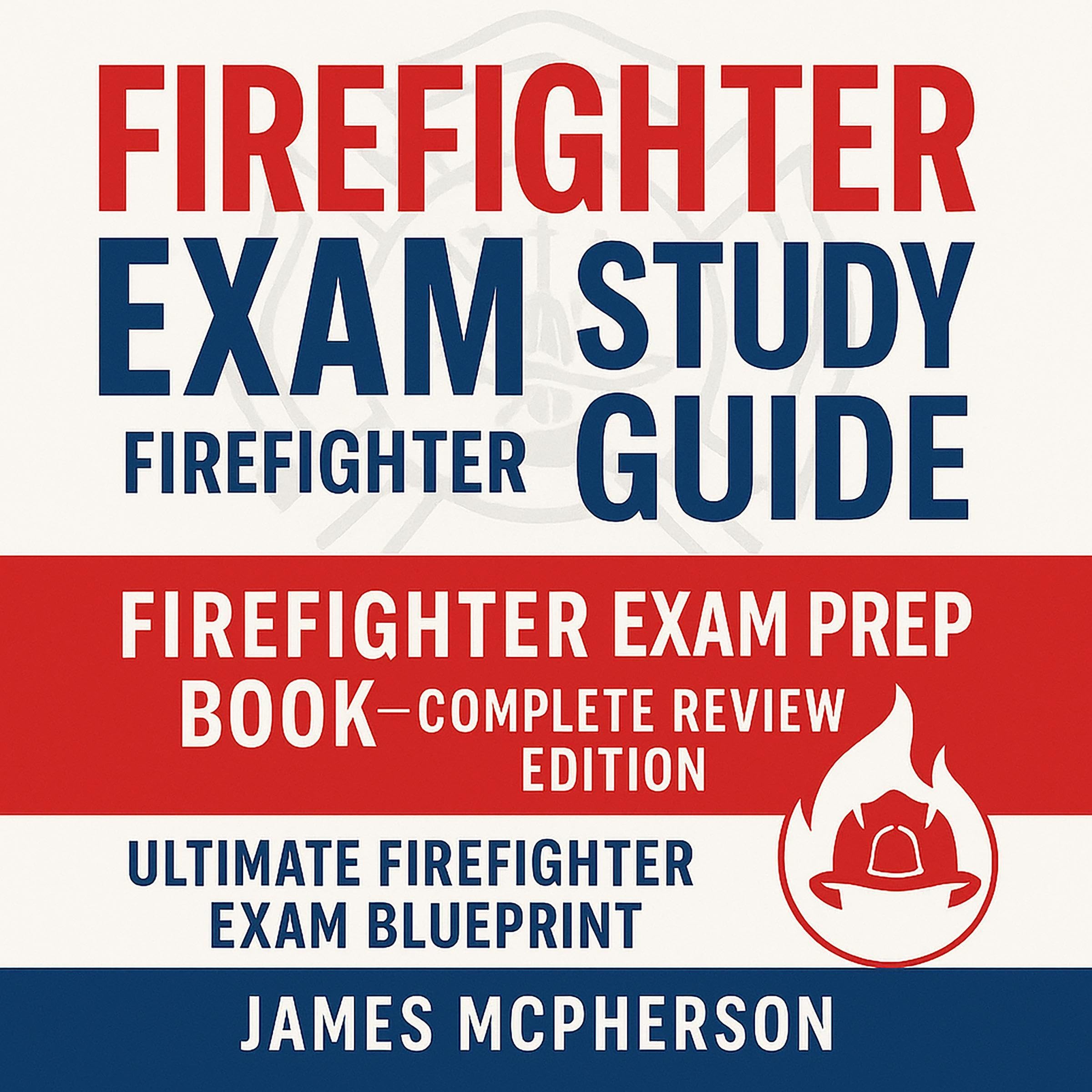 Firefighter Exam Study Guide - Firefighter Exam Prep Book - Complete Review Edition - Ultimate Firefighter Exam Blueprint