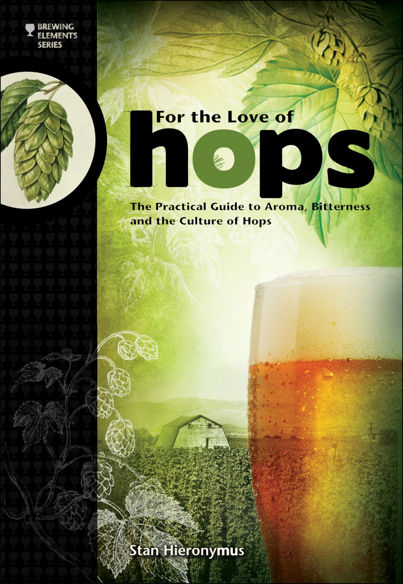 For The Love of Hops: The Practical Guide to Aroma, Bitterness and the Culture of Hops (Brewing Elements)