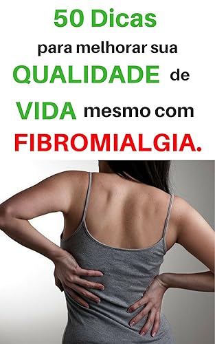 50 Dicas para melhorar sua qualidade de vida, mesmo com Fibromialgia : Como Tratar a Fibromialgia