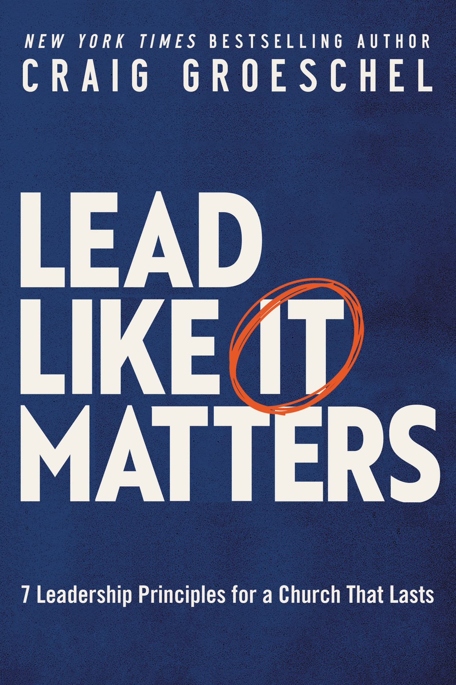 Craig Groeschel - Book - Lead Like It Matters: 7 Leadership Principles for a Church That Lasts
