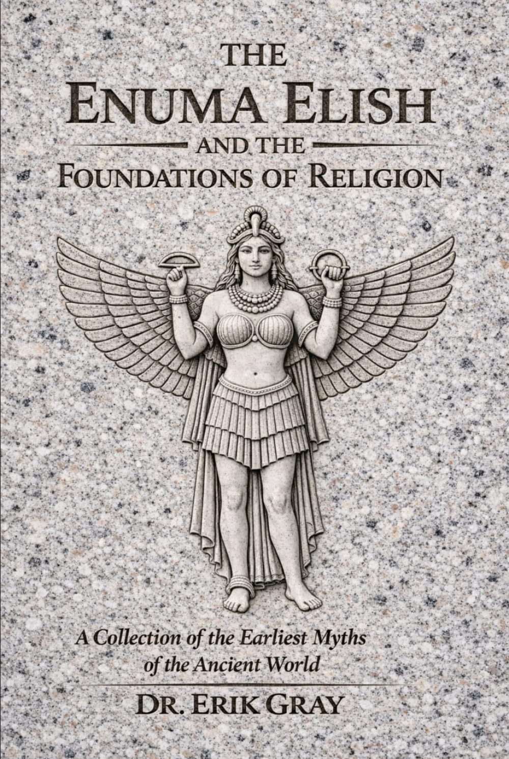 The Enuma Elish and the Foundations of Religion: A Collection of the Earliest Myths of the Ancient World