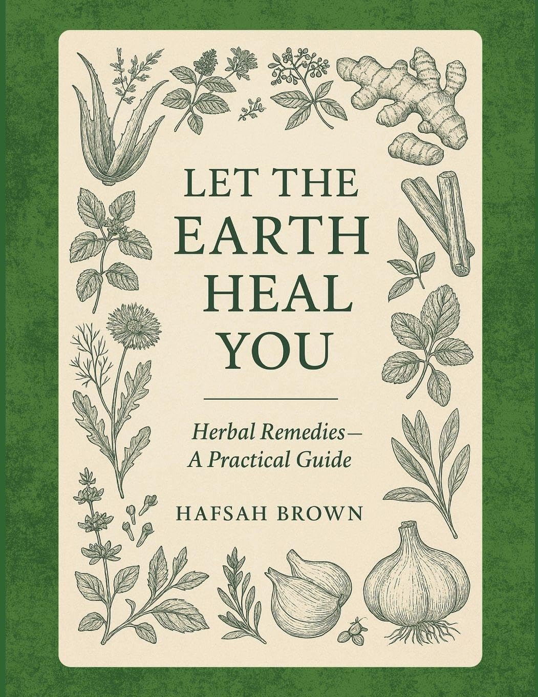 Let the Earth Heal You: Herbal Remedies - A Practical Guide